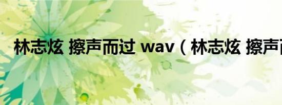 林志炫 擦声而过 wav（林志炫 擦声而过）