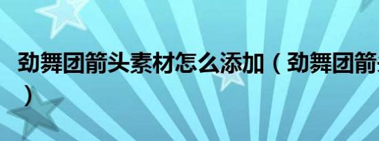劲舞团箭头素材怎么添加（劲舞团箭头怎么打）