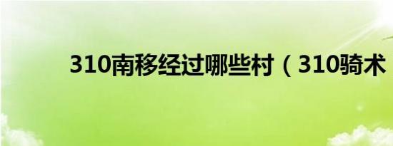 310南移经过哪些村（310骑术）