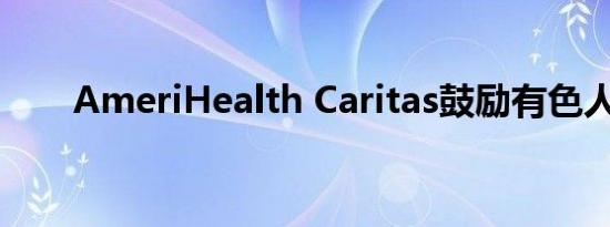 AmeriHealth Caritas鼓励有色人种