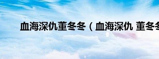 血海深仇董冬冬（血海深仇 董冬冬）