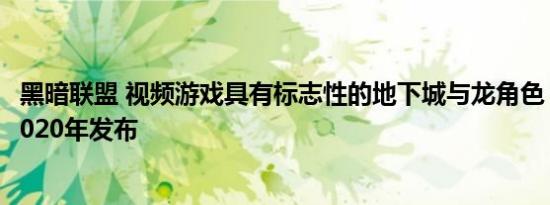 黑暗联盟 视频游戏具有标志性的地下城与龙角色 位置 定于2020年发布