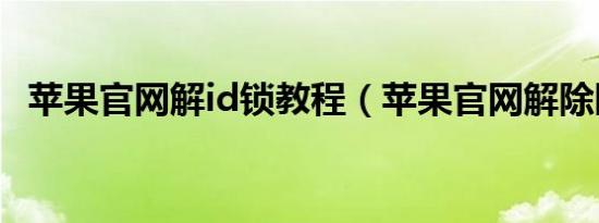苹果官网解id锁教程（苹果官网解除限购）