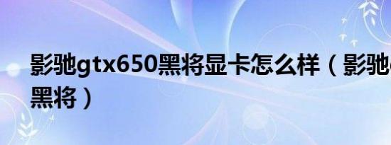 影驰gtx650黑将显卡怎么样（影驰gtx650黑将）
