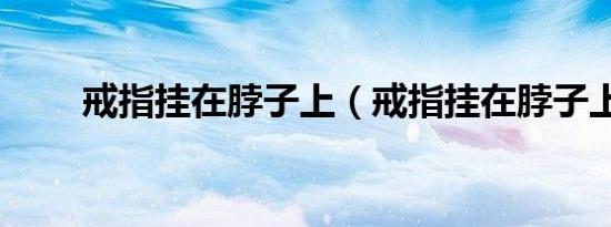 戒指挂在脖子上（戒指挂在脖子上）