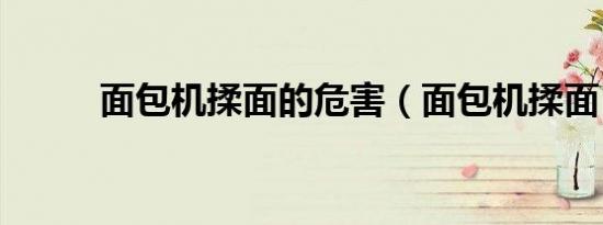 面包机揉面的危害（面包机揉面）