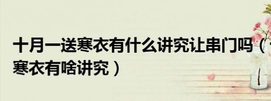 十月一送寒衣有什么讲究让串门吗（十月一送寒衣有啥讲究）