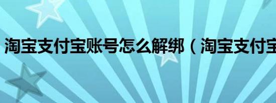 淘宝支付宝账号怎么解绑（淘宝支付宝首页）