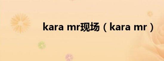 kara mr现场（kara mr）