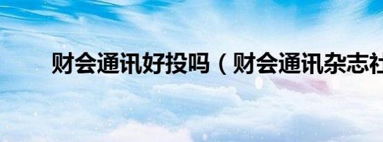 财会通讯好投吗（财会通讯杂志社）