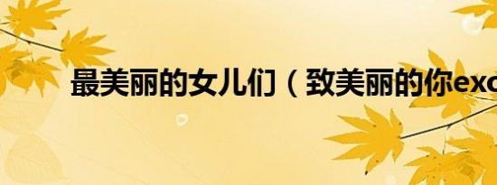 最美丽的女儿们（致美丽的你exo）