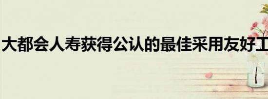大都会人寿获得公认的最佳采用友好工作场所