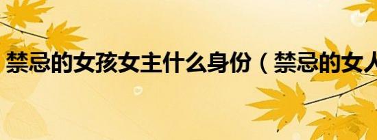 禁忌的女孩女主什么身份（禁忌的女人电影）