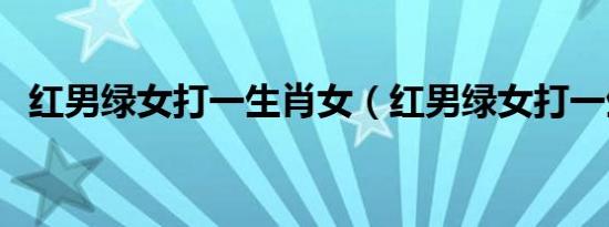 红男绿女打一生肖女（红男绿女打一生肖）