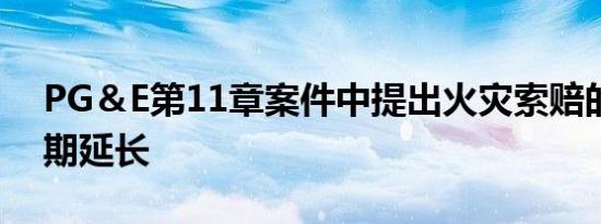 PG＆E第11章案件中提出火灾索赔的截止日期延长
