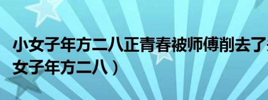 小女子年方二八正青春被师傅削去了头发（小女子年方二八）