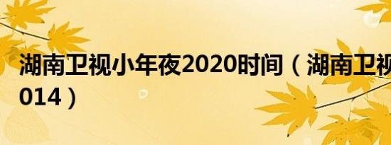 湖南卫视小年夜2020时间（湖南卫视小年夜2014）