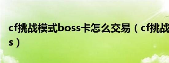 cf挑战模式boss卡怎么交易（cf挑战模式boss）