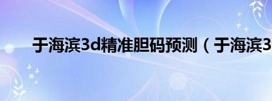 于海滨3d精准胆码预测（于海滨3d）
