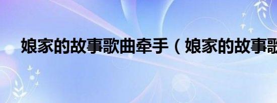 娘家的故事歌曲牵手（娘家的故事歌曲）