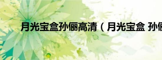 月光宝盒孙俪高清（月光宝盒 孙俪）