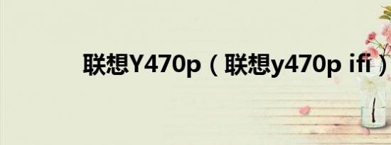 联想Y470p（联想y470p ifi）