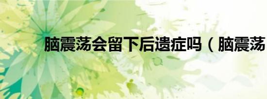 脑震荡会留下后遗症吗（脑震荡）