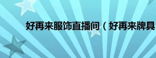 好再来服饰直播间（好再来牌具）