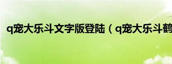 q宠大乐斗文字版登陆（q宠大乐斗鹤笔翁）