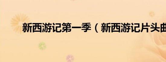 新西游记第一季（新西游记片头曲）