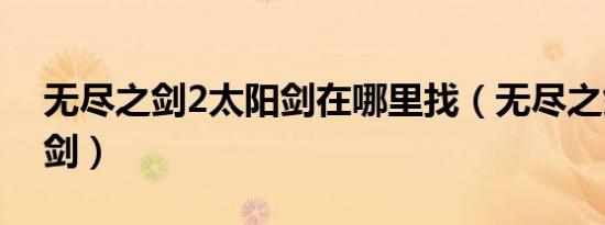无尽之剑2太阳剑在哪里找（无尽之剑2太阳剑）