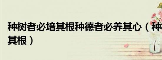 种树者必培其根种德者必养其心（种树者必培其根）