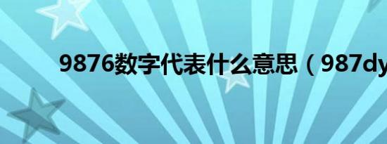 9876数字代表什么意思（987dy）