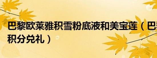 巴黎欧莱雅积雪粉底液和美宝莲（巴黎欧莱雅积分兑礼）