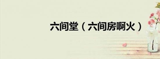 六间堂（六间房啊火）