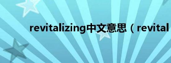 revitalizing中文意思（revital）