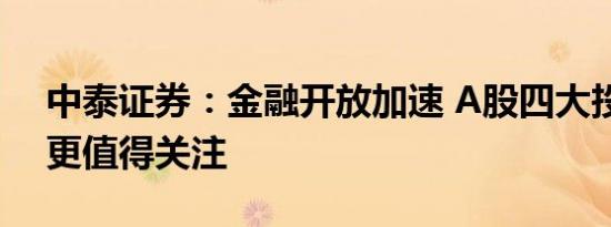 中泰证券：金融开放加速 A股四大投资机会更值得关注
