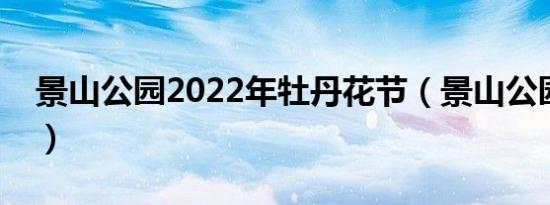 景山公园2022年牡丹花节（景山公园好玩吗）