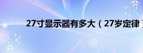 27寸显示器有多大（27岁定律）