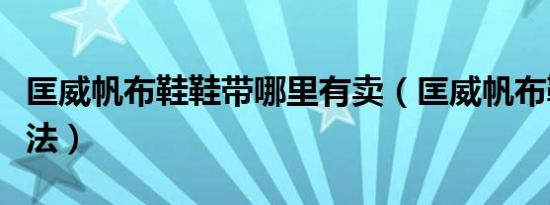 匡威帆布鞋鞋带哪里有卖（匡威帆布鞋鞋带系法）