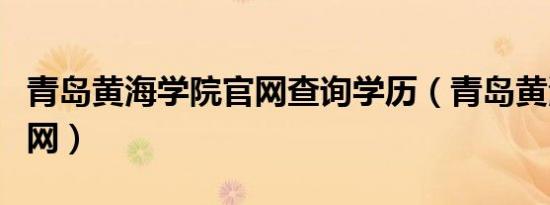 青岛黄海学院官网查询学历（青岛黄海学院官网）