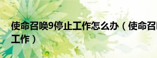 使命召唤9停止工作怎么办（使命召唤9停止工作）
