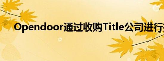 Opendoor通过收购Title公司进行扩张