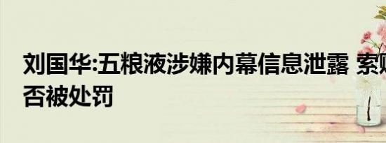 刘国华:五粮液涉嫌内幕信息泄露 索赔要看是否被处罚
