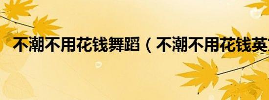 不潮不用花钱舞蹈（不潮不用花钱英文版）