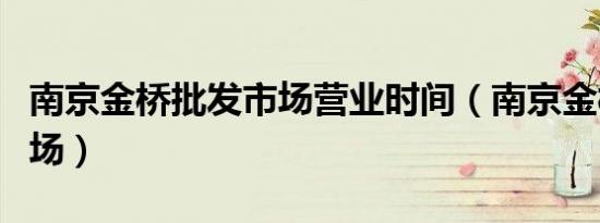 南京金桥批发市场营业时间（南京金桥批发市场）