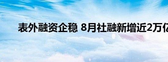 表外融资企稳 8月社融新增近2万亿元