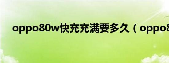 oppo80w快充充满要多久（oppo809）