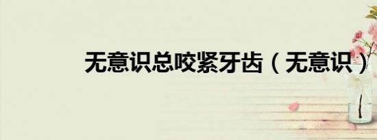 无意识总咬紧牙齿（无意识）
