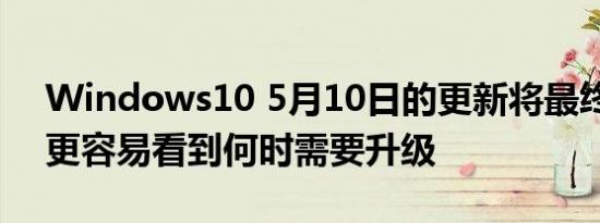 Windows10 5月10日的更新将最终使我们更容易看到何时需要升级